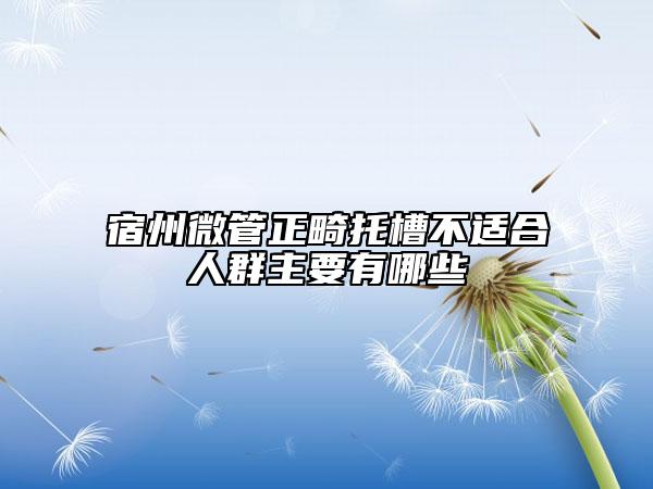 宿州微管正畸托槽不适合人群主要有哪些