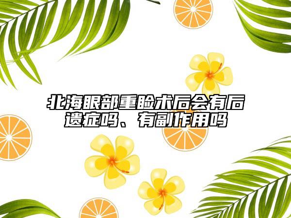 北海眼部重睑术后会有后遗症吗、有副作用吗