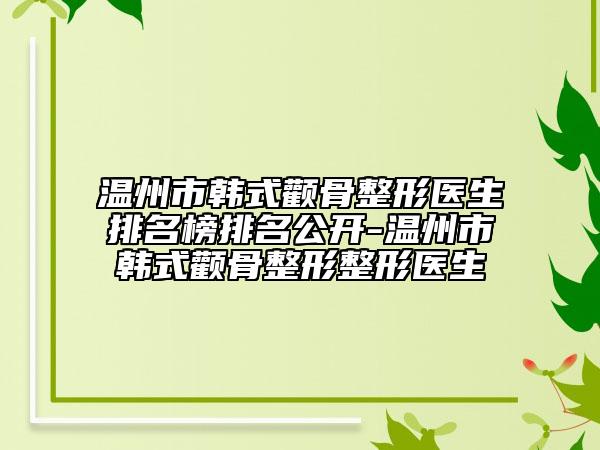 温州市韩式颧骨整形医生排名榜排名公开-温州市韩式颧骨整形整形医生