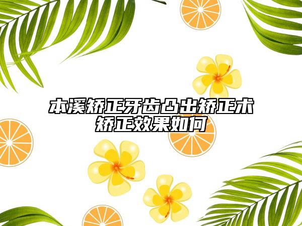 本溪矫正牙齿凸出矫正术矫正效果如何