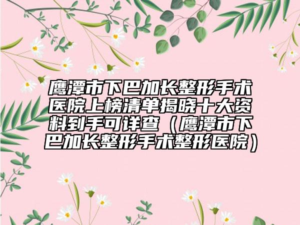 鹰潭市下巴加长整形手术医院上榜清单揭晓十大资料到手可详查（鹰潭市下巴加长整形手术整形医院）