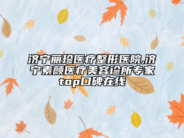 济宁丽珍医疗整形医院,济宁素颜医疗美容诊所专家top口碑在线