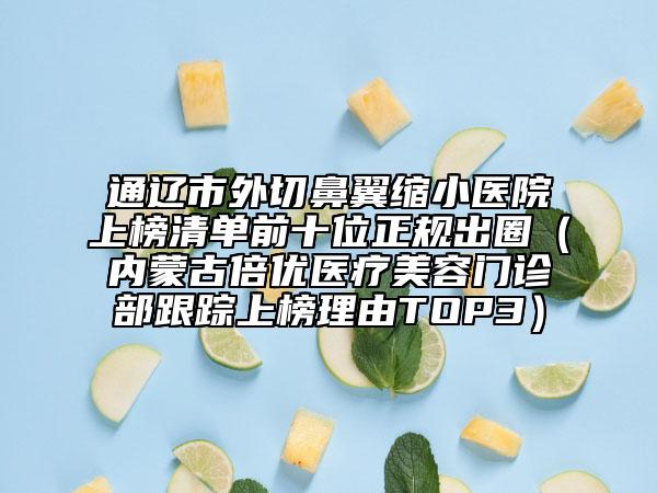 通辽市外切鼻翼缩小医院上榜清单前十位正规出圈（内蒙古倍优医疗美容门诊部跟踪上榜理由TOP3）