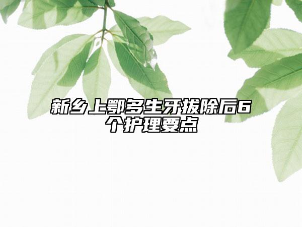 新乡上鄂多生牙拔除后6个护理要点