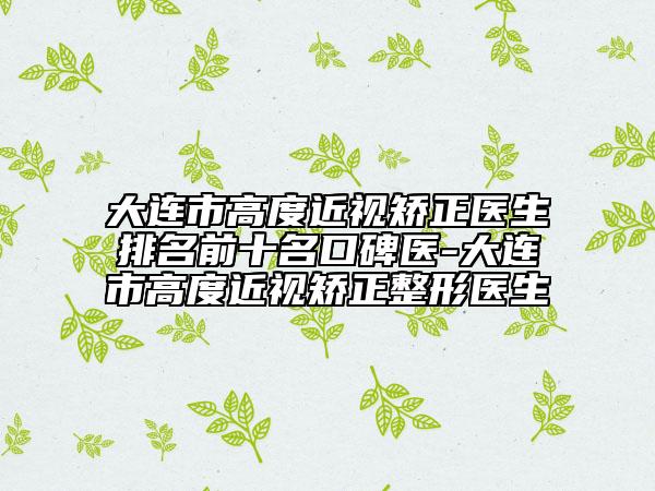 大连市高度近视矫正医生排名前十名口碑医-大连市高度近视矫正整形医生