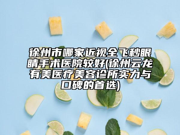 徐州市哪家近视全飞秒眼睛手术医院较好(徐州云龙有美医疗美容诊所实力与口碑的首选)