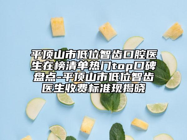 平顶山市低位智齿口腔医生在榜清单热门top口碑盘点-平顶山市低位智齿医生收费标准现揭晓