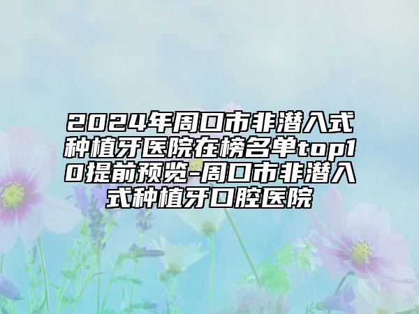 2024年周口市非潜入式种植牙医院在榜名单top10提前预览-周口市非潜入式种植牙口腔医院