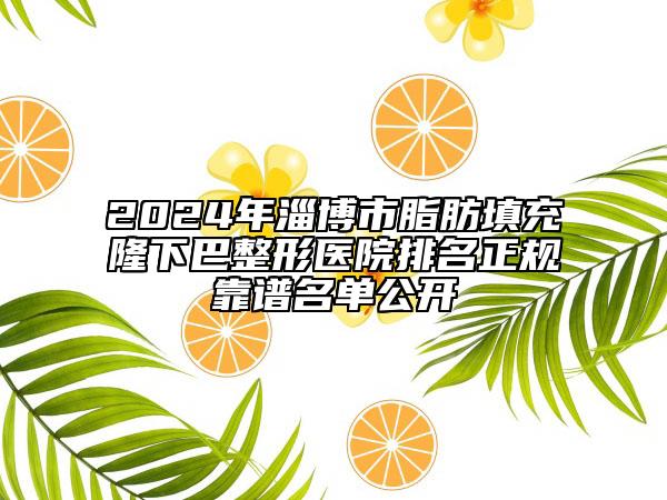 2024年淄博市脂肪填充隆下巴整形医院排名正规靠谱名单公开