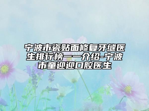 宁波市瓷贴面修复牙缝医生排行榜一一介绍-宁波市童迎迎口腔医生