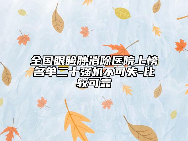 全国眼睑肿消除医院上榜名单二十强机不可失-比较可靠