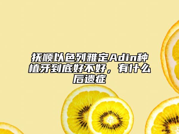 抚顺以色列雅定Adin种植牙到底好不好，有什么后遗症