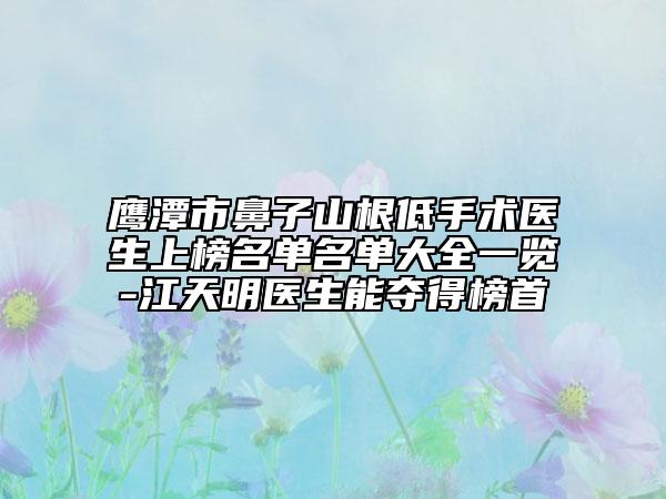 鹰潭市鼻子山根低手术医生上榜名单名单大全一览-江天明医生能夺得榜首