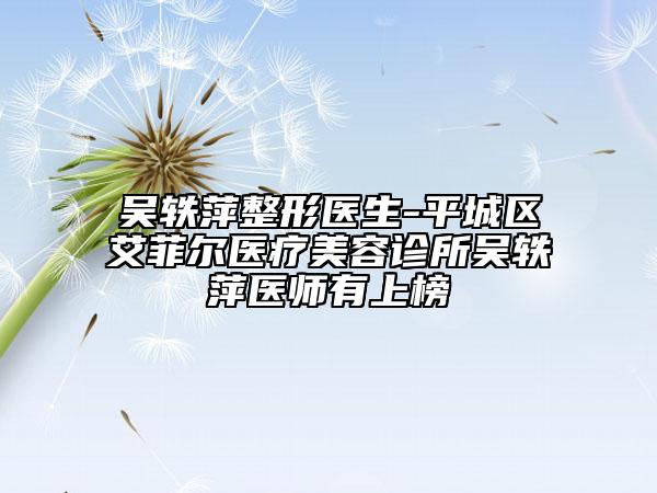 吴轶萍整形医生-平城区艾菲尔医疗美容诊所吴轶萍医师有上榜