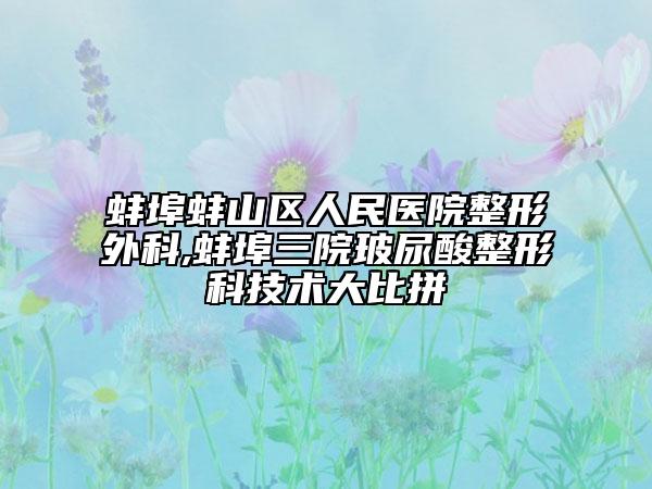 蚌埠蚌山区人民医院整形外科,蚌埠三院玻尿酸整形科技术大比拼