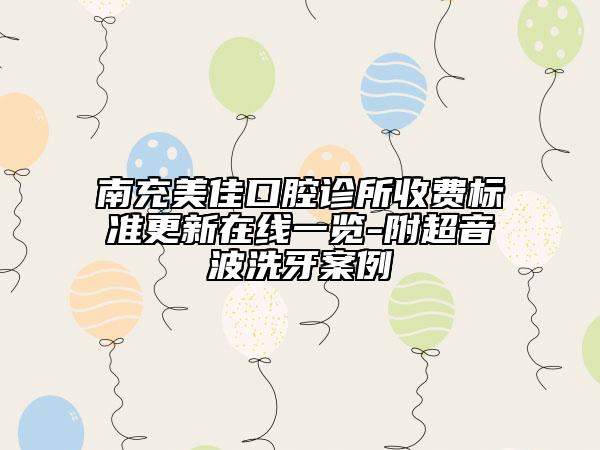 南充美佳口腔诊所收费标准更新在线一览-附超音波洗牙案例