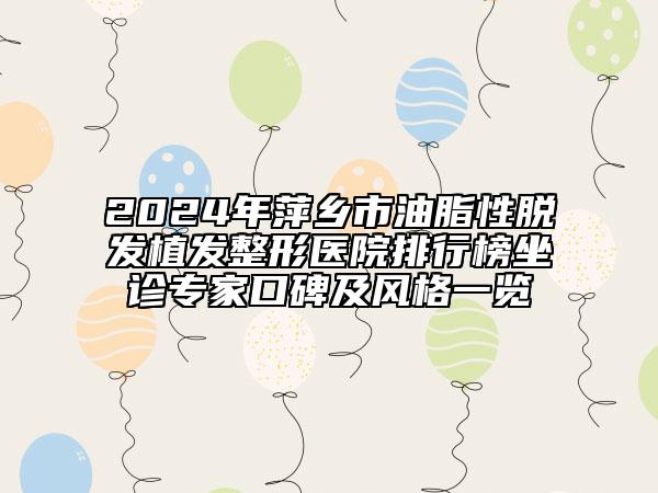 2024年萍乡市油脂性脱发植发整形医院排行榜坐诊专家口碑及风格一览