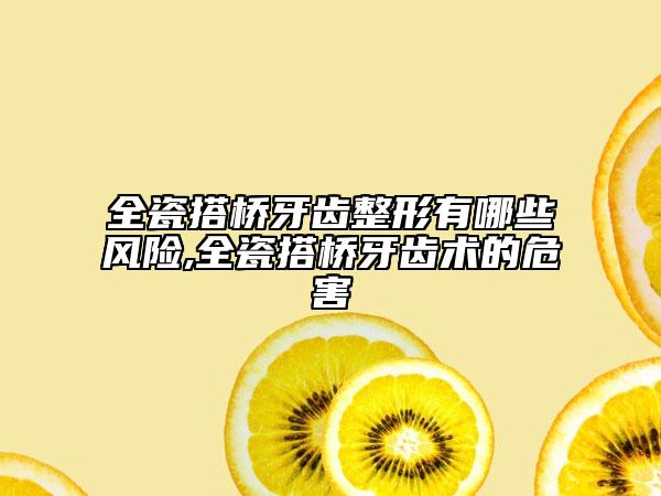 全瓷搭桥牙齿整形有哪些风险,全瓷搭桥牙齿术的危害