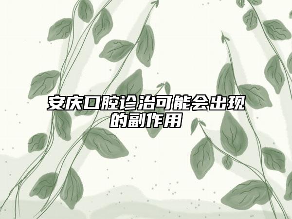 安庆口腔诊治可能会出现的副作用