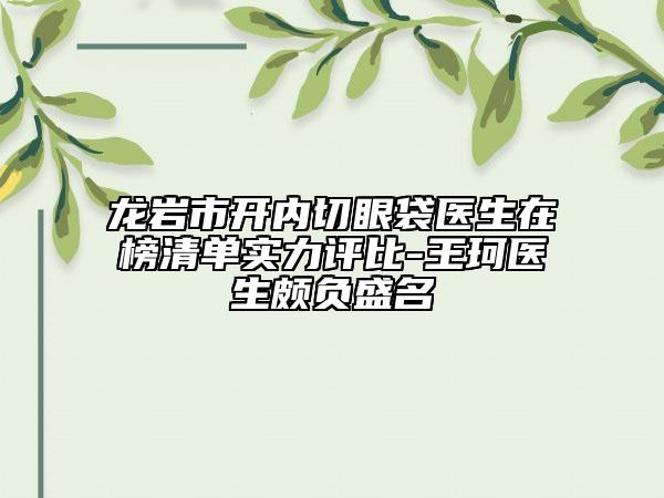 龙岩市开内切眼袋医生在榜清单实力评比-王珂医生颇负盛名