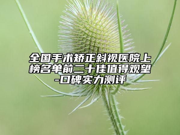 全国手术矫正斜视医院上榜名单前二十佳值得观望-口碑实力测评