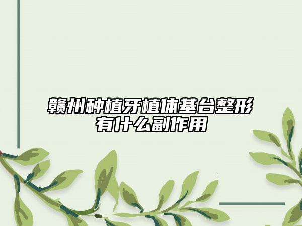 赣州种植牙植体基台整形有什么副作用