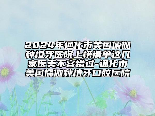 2024年通化市美国儒伽种植牙医院上榜清单这几家医美不容错过-通化市美国儒伽种植牙口腔医院