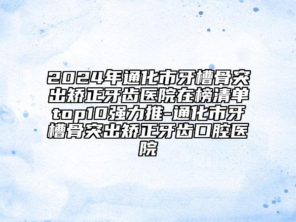 2024年通化市牙槽骨突出矫正牙齿医院在榜清单top10强力推-通化市牙槽骨突出矫正牙齿口腔医院