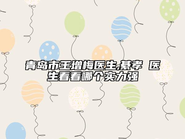 青岛市王增梅医生,綦孝堃医生看看哪个实力强