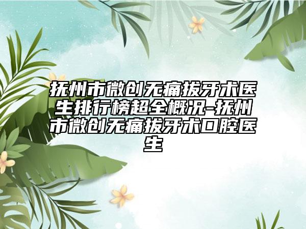 抚州市微创无痛拔牙术医生排行榜超全概况-抚州市微创无痛拔牙术口腔医生