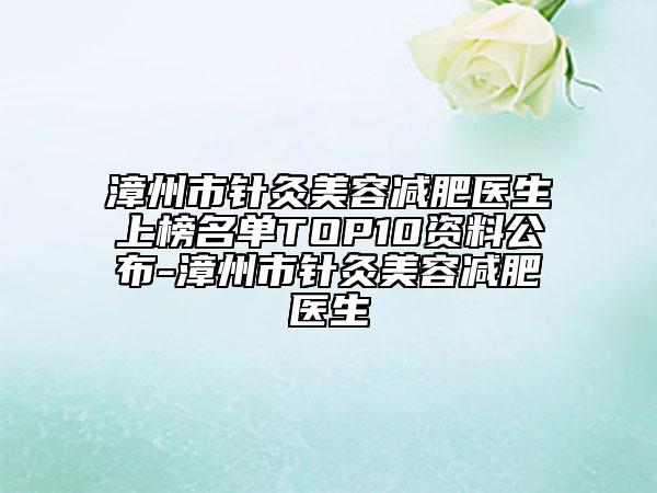 漳州市针灸美容减肥医生上榜名单TOP10资料公布-漳州市针灸美容减肥医生