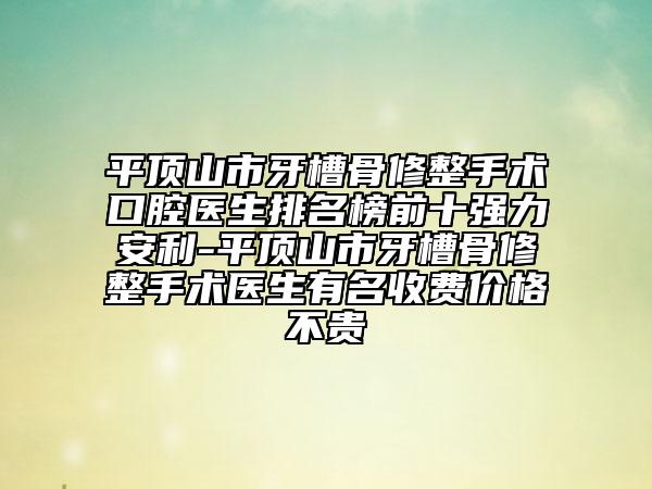 平顶山市牙槽骨修整手术口腔医生排名榜前十强力安利-平顶山市牙槽骨修整手术医生有名收费价格不贵