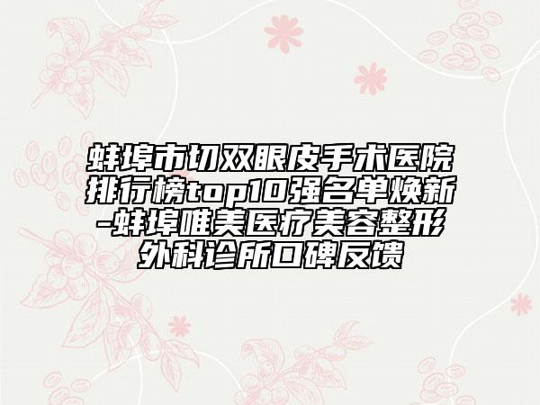 蚌埠市切双眼皮手术医院排行榜top10强名单焕新-蚌埠唯美医疗美容整形外科诊所口碑反馈