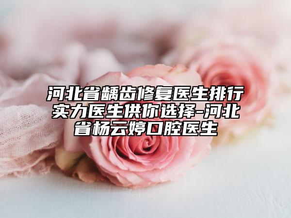 河北省龋齿修复医生排行实力医生供你选择-河北省杨云婷口腔医生