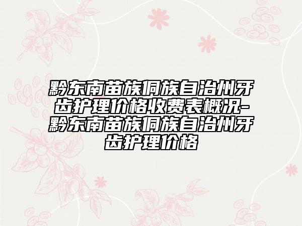 黔东南苗族侗族自治州牙齿护理价格收费表概况-黔东南苗族侗族自治州牙齿护理价格