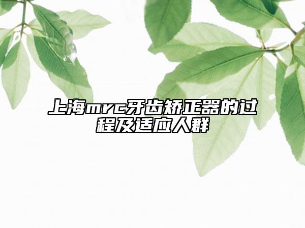 上海mrc牙齿矫正器的过程及适应人群