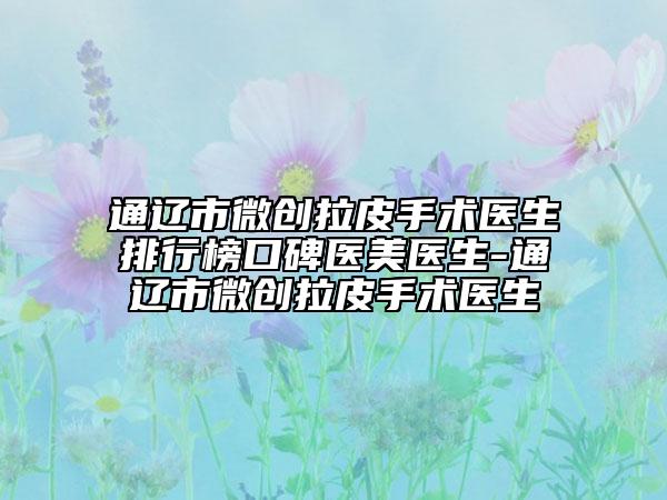 通辽市微创拉皮手术医生排行榜口碑医美医生-通辽市微创拉皮手术医生