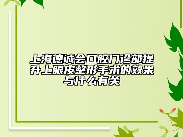 上海德诚会口腔门诊部提升上眼皮整形手术的效果与什么有关