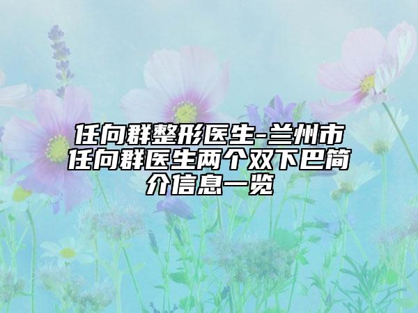 任向群整形医生-兰州市任向群医生两个双下巴简介信息一览