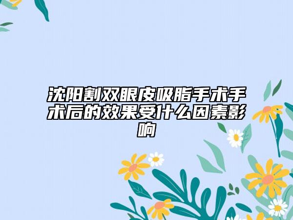 沈阳割双眼皮吸脂手术手术后的效果受什么因素影响