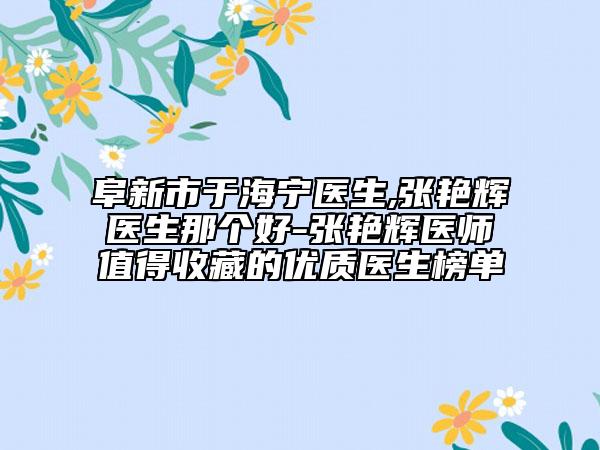 阜新市于海宁医生,张艳辉医生那个好-张艳辉医师值得收藏的优质医生榜单