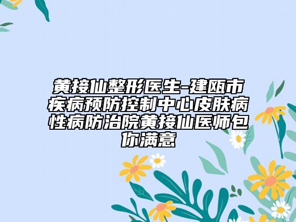 黄接仙整形医生-建瓯市疾病预防控制中心皮肤病性病防治院黄接仙医师包你满意