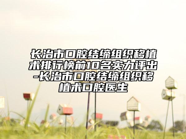 长治市口腔结缔组织移植术排行榜前10名实力评出-长治市口腔结缔组织移植术口腔医生