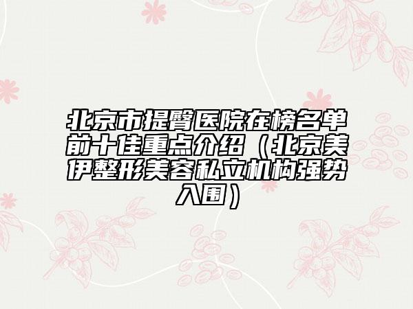 北京市提臀医院在榜名单前十佳重点介绍（北京美伊整形美容私立机构强势入围）