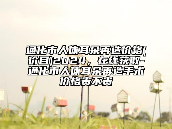 通化市人体耳朵再造价格(价目)2024，在线获取-通化市人体耳朵再造手术价格贵不贵