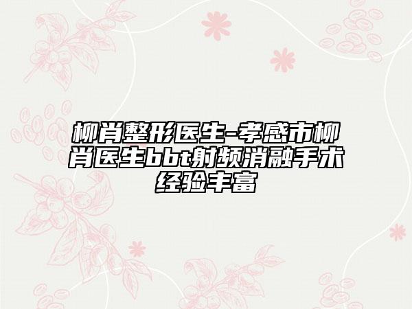 柳肖整形医生-孝感市柳肖医生bbt射频消融手术经验丰富