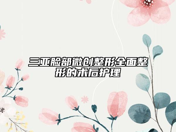 三亚脸部微创整形全面整形的术后护理