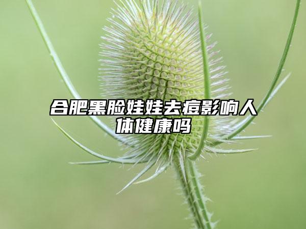 合肥黑脸娃娃去痘影响人体健康吗