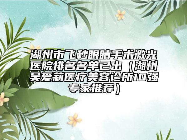 湖州市飞秒眼睛手术激光医院排名名单已出（湖州吴爱莉医疗美容诊所10强专家推荐）