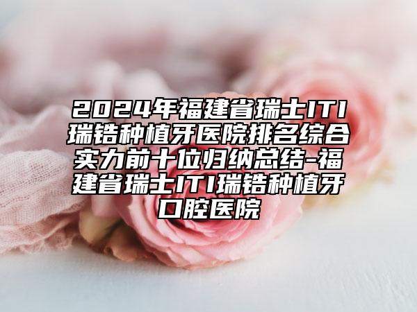 2024年福建省瑞士ITI瑞锆种植牙医院排名综合实力前十位归纳总结-福建省瑞士ITI瑞锆种植牙口腔医院